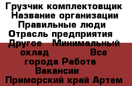 Грузчик-комплектовщик › Название организации ­ Правильные люди › Отрасль предприятия ­ Другое › Минимальный оклад ­ 21 000 - Все города Работа » Вакансии   . Приморский край,Артем г.